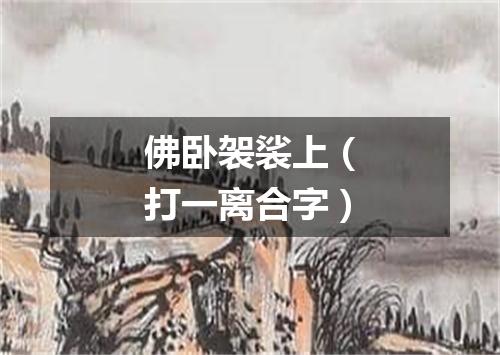 佛卧袈裟上（打一离合字）
