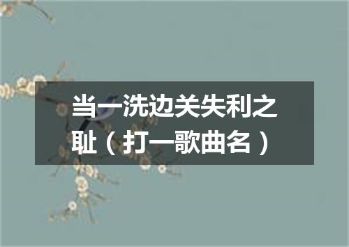当一洗边关失利之耻（打一歌曲名）