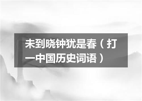 未到晓钟犹是春（打一中国历史词语）