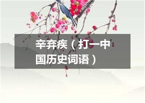 辛弃疾（打一中国历史词语）