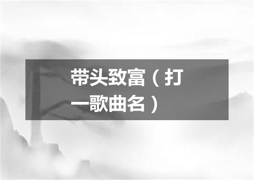 带头致富（打一歌曲名）