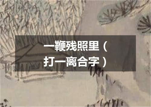一鞭残照里（打一离合字）
