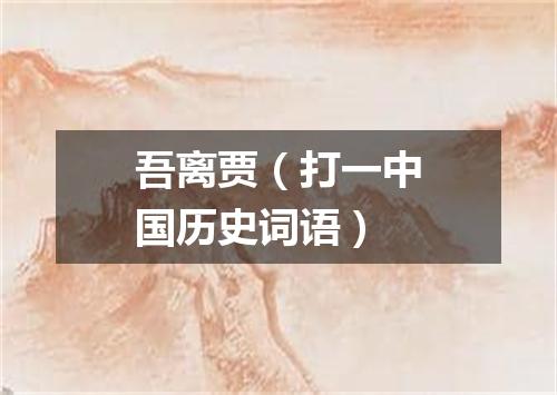 吾离贾（打一中国历史词语）