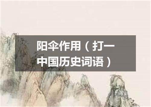 阳伞作用（打一中国历史词语）
