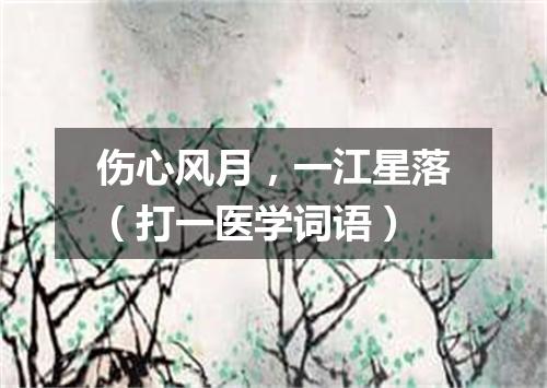 伤心风月，一江星落（打一医学词语）