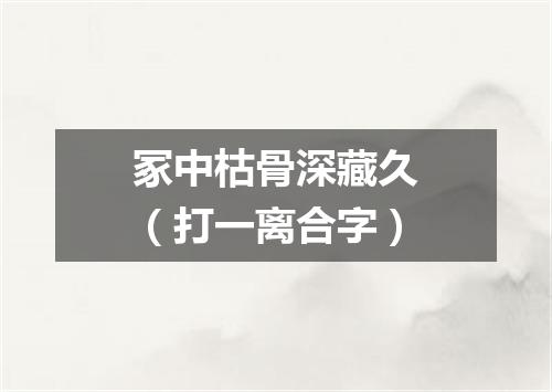 冢中枯骨深藏久（打一离合字）