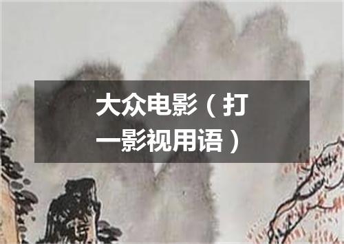 大众电影（打一影视用语）