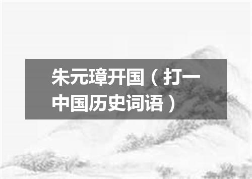 朱元璋开国（打一中国历史词语）