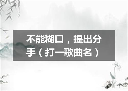 不能糊口，提出分手（打一歌曲名）