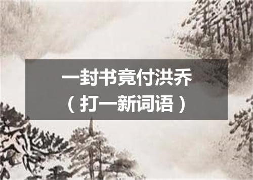 一封书竟付洪乔（打一新词语）