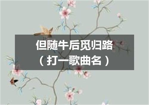 但随牛后觅归路（打一歌曲名）