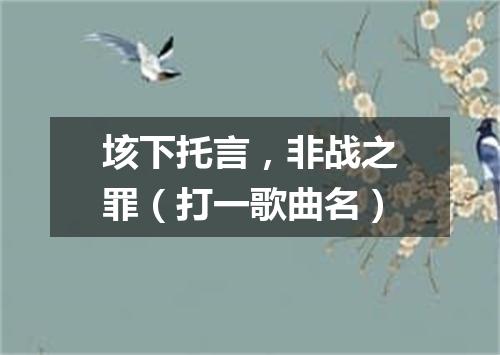垓下托言，非战之罪（打一歌曲名）