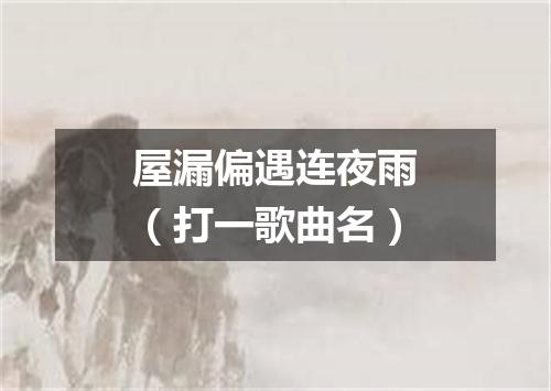 屋漏偏遇连夜雨（打一歌曲名）