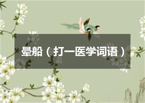 晕船（打一医学词语）