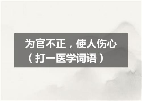 为官不正，使人伤心（打一医学词语）