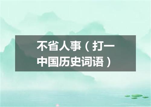 不省人事（打一中国历史词语）