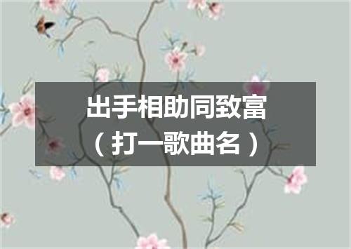 出手相助同致富（打一歌曲名）