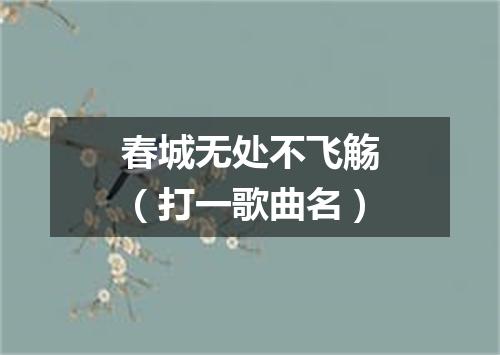 春城无处不飞觞（打一歌曲名）