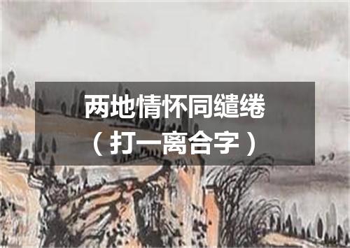 两地情怀同缱绻（打一离合字）