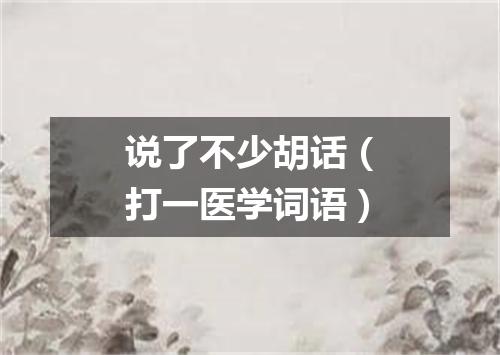 说了不少胡话（打一医学词语）