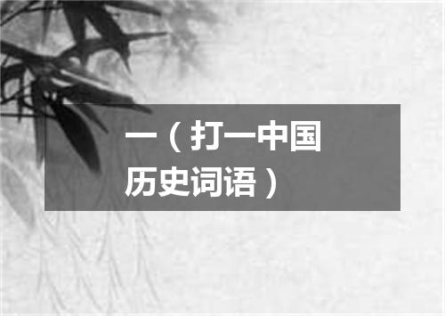 一（打一中国历史词语）