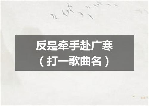 反是牵手赴广寒（打一歌曲名）