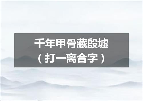 千年甲骨藏殷墟（打一离合字）