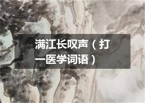 满江长叹声（打一医学词语）