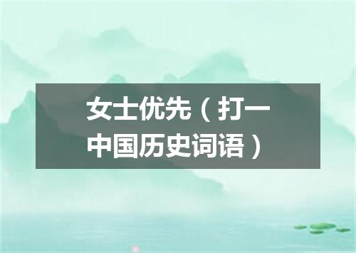 女士优先（打一中国历史词语）