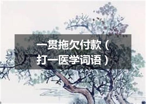 一贯拖欠付款（打一医学词语）