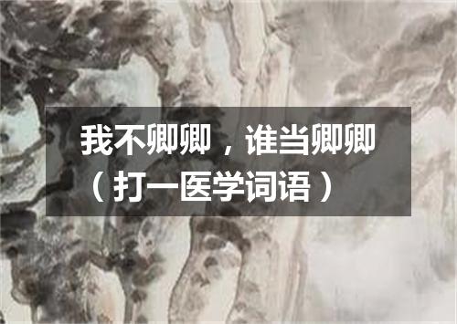 我不卿卿，谁当卿卿（打一医学词语）