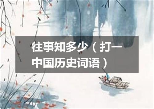 往事知多少（打一中国历史词语）