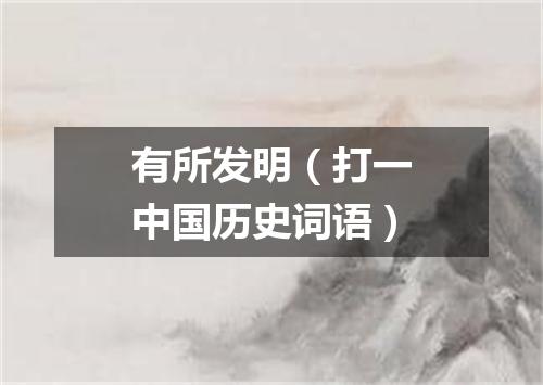 有所发明（打一中国历史词语）