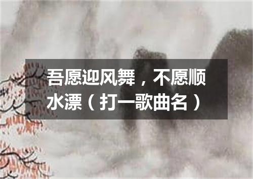 吾愿迎风舞，不愿顺水漂（打一歌曲名）