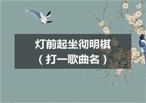 灯前起坐彻明棋（打一歌曲名）
