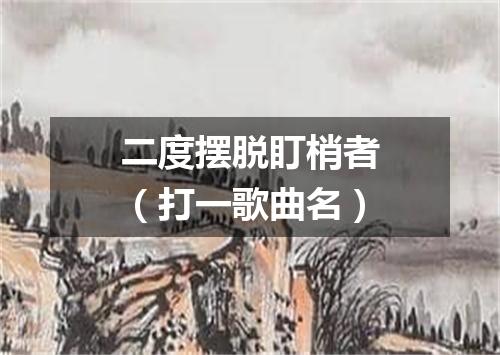 二度摆脱盯梢者（打一歌曲名）