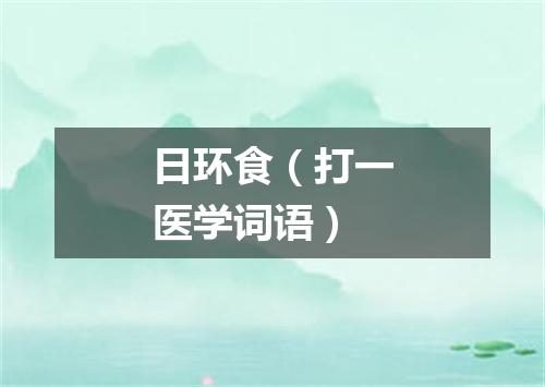 日环食（打一医学词语）