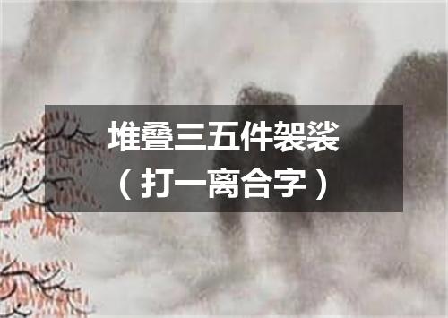 堆叠三五件袈裟（打一离合字）