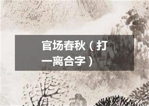 官场春秋（打一离合字）