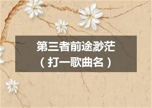 第三者前途渺茫（打一歌曲名）