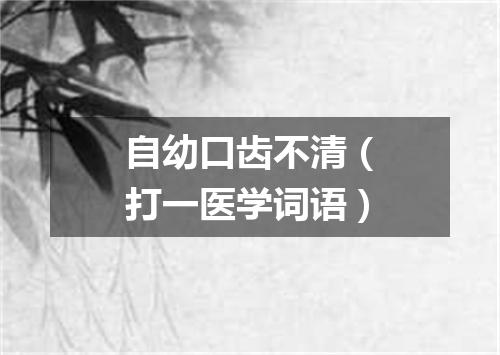 自幼口齿不清（打一医学词语）