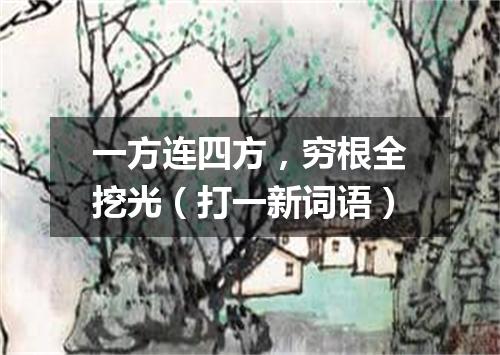 一方连四方，穷根全挖光（打一新词语）