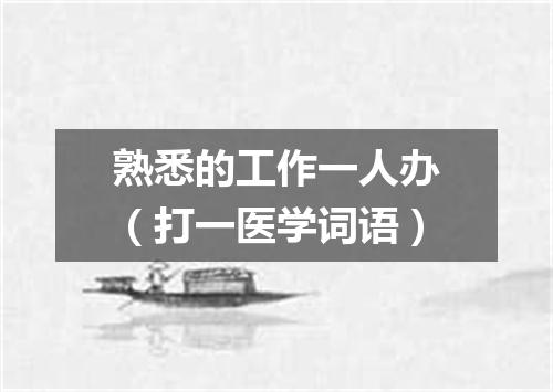 熟悉的工作一人办（打一医学词语）