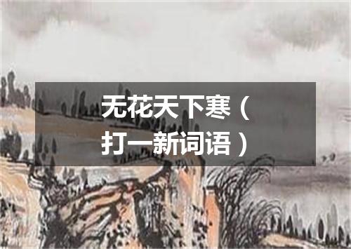 无花天下寒（打一新词语）