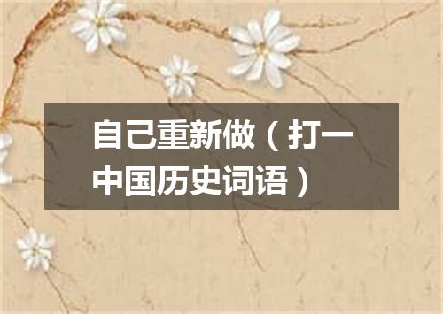 自己重新做（打一中国历史词语）
