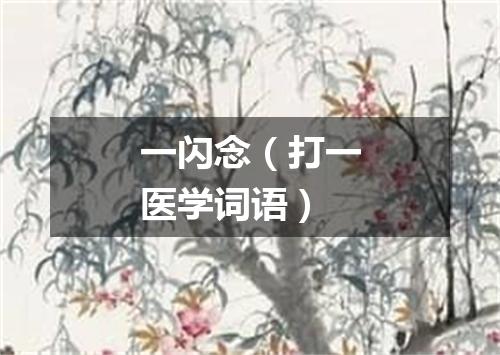 一闪念（打一医学词语）