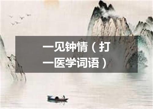 一见钟情（打一医学词语）