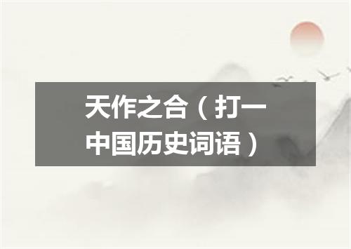 天作之合（打一中国历史词语）