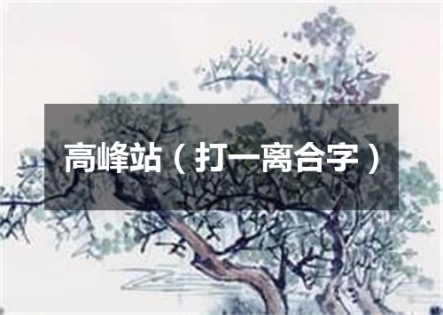 高峰站（打一离合字）