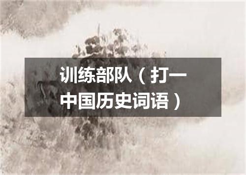 训练部队（打一中国历史词语）